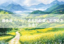 遭央视“3·15”点名的股票，后市会怎么走？