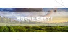马斯克要退出超充了？