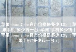 苹果iphone 7 plus官方价格是多少 128g  ( 苹果手机7多少钱一台 )苹果7手机多少钱「苹果iphone 7 plus官方价格是多少 128g  ( 苹果手机7多少钱一台 )」