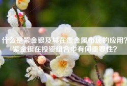 什么是紫金银及其在贵金属市场的应用？紫金银在投资组合中有何重要性？