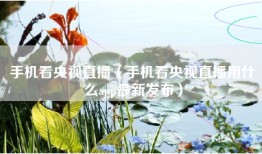 手机看央视直播（手机看央视直播用什么app最新发布）