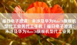 福日电子澄清：未涉及华为Mate70旗舰机型代工业务代工手机「福日电子澄清：未涉及华为Mate70旗舰机型代工业务」