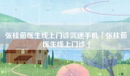 张桂茹医生线上门诊沉迷手机「张桂茹医生线上门诊」