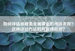 如何评估领峰贵金属黄金的市场表现？这种评估方法的可靠性如何？