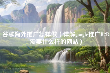 谷歌海外推广怎样做（详解google推广B2B需要什么样的网站）