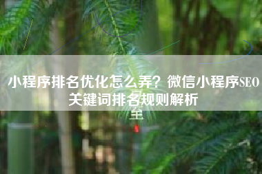 小程序排名优化怎么弄？微信小程序SEO关键词排名规则解析