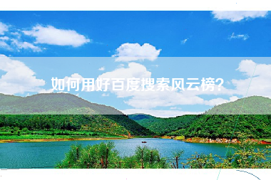 如何用好百度搜索风云榜? 如何用好百度搜索风云榜?