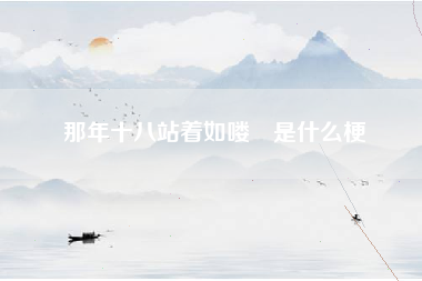 那年十八站着如喽啰是什么梗