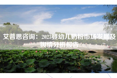 艾普思咨询：2023婴幼儿奶粉市场发展及舆情分析报告