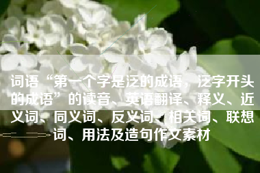 词语“第一个字是泛的成语，泛字开头的成语”的读音、英语翻译、释义、近义词、同义词、反义词、相关词、联想词、用法及造句作文素材