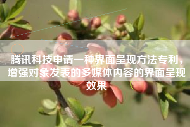 腾讯科技申请一种界面呈现方法专利，增强对象发表的多媒体内容的界面呈现效果