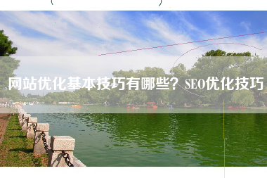 网站优化基本技巧有哪些？SEO优化技巧