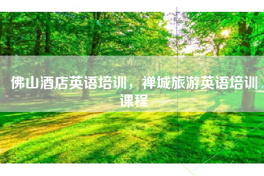佛山酒店英语培训，禅城旅游英语培训课程