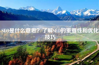 SEO是什么意思？了解SEO的重要性和优化技巧
