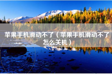 苹果手机滑动不了（苹果手机滑动不了怎么关机）