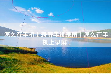 怎么在手机上录屏手机录屏「怎么在手机上录屏」