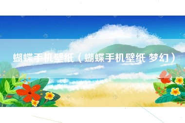 蝴蝶手机壁纸（蝴蝶手机壁纸 梦幻）
