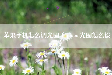苹果手机怎么调光圈（iphone光圈怎么设置）