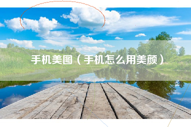 手机美图（手机怎么用美颜）
