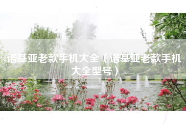 诺基亚老款手机大全（诺基亚老款手机大全型号）