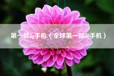 第一款3g手机（全球第一部3g手机）