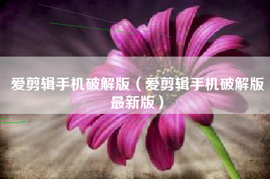 爱剪辑手机破解版（爱剪辑手机破解版最新版）