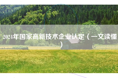2024年国家高新技术企业认定（一文读懂）